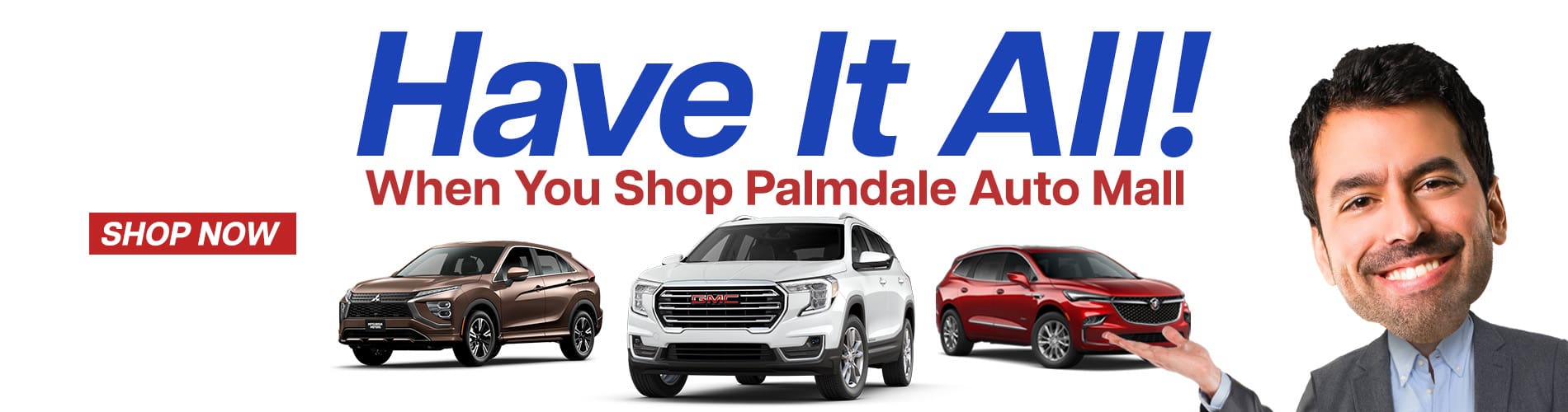 Have It All! When you shop Palmdale Auto Mall - Shop Now